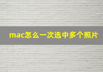 mac怎么一次选中多个照片