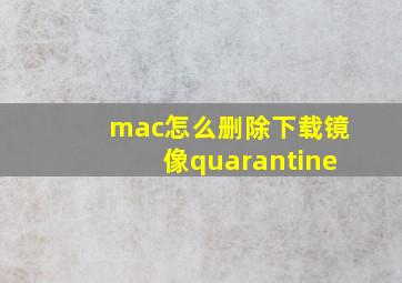 mac怎么删除下载镜像quarantine