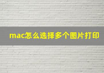 mac怎么选择多个图片打印