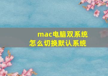 mac电脑双系统怎么切换默认系统