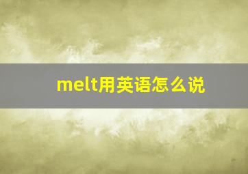 melt用英语怎么说