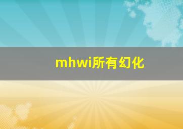 mhwi所有幻化