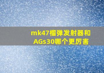 mk47榴弹发射器和AGs30哪个更厉害