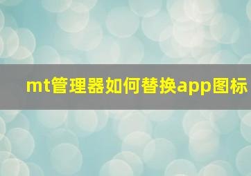 mt管理器如何替换app图标