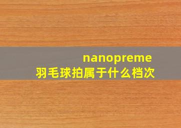 nanopreme羽毛球拍属于什么档次