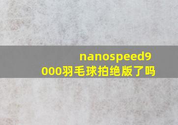 nanospeed9000羽毛球拍绝版了吗