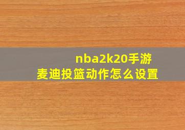 nba2k20手游麦迪投篮动作怎么设置