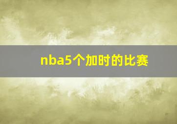 nba5个加时的比赛