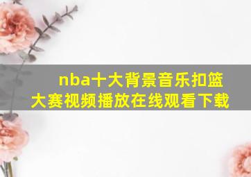 nba十大背景音乐扣篮大赛视频播放在线观看下载