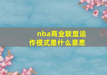 nba商业联盟运作模式是什么意思