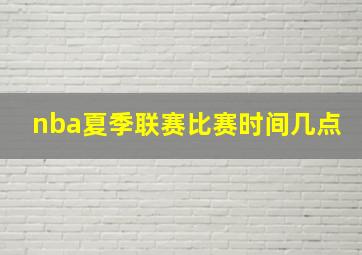 nba夏季联赛比赛时间几点