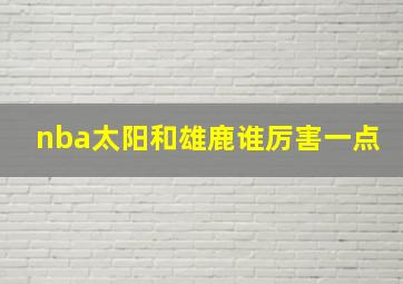 nba太阳和雄鹿谁厉害一点