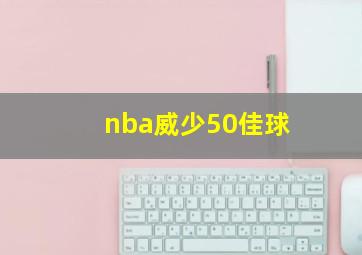 nba威少50佳球