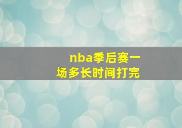 nba季后赛一场多长时间打完