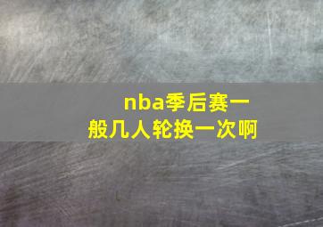 nba季后赛一般几人轮换一次啊