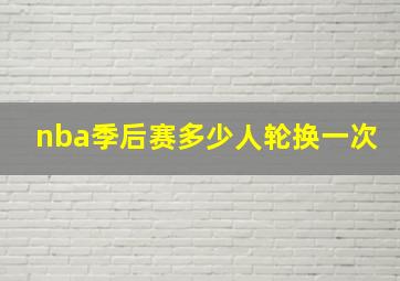 nba季后赛多少人轮换一次