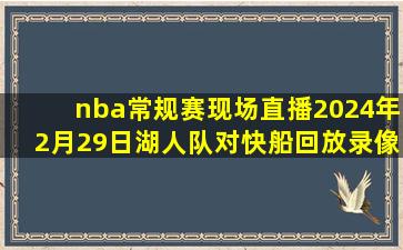 nba常规赛现场直播2024年2月29日湖人队对快船回放录像