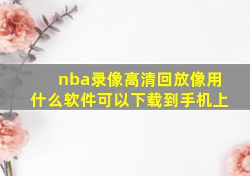 nba录像高清回放像用什么软件可以下载到手机上