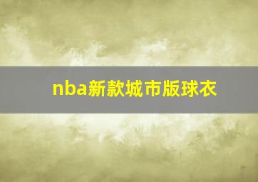 nba新款城市版球衣