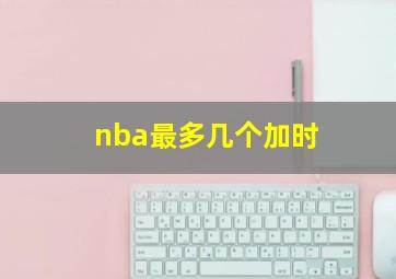 nba最多几个加时