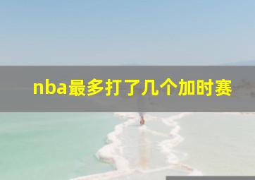 nba最多打了几个加时赛