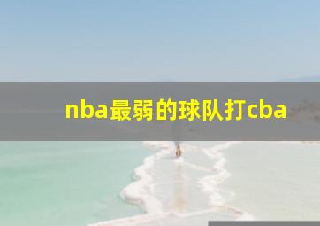 nba最弱的球队打cba