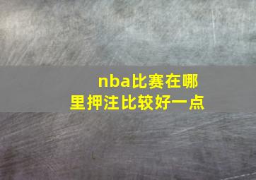 nba比赛在哪里押注比较好一点