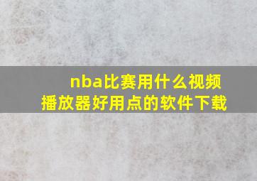 nba比赛用什么视频播放器好用点的软件下载