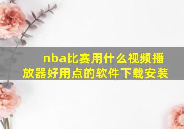 nba比赛用什么视频播放器好用点的软件下载安装