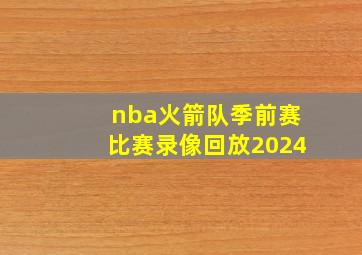 nba火箭队季前赛比赛录像回放2024