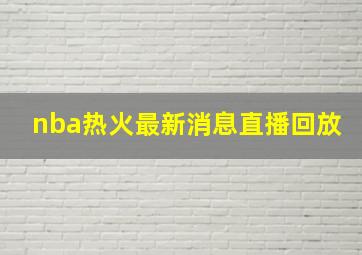 nba热火最新消息直播回放