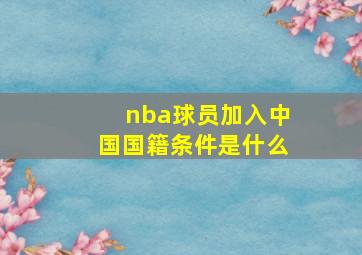 nba球员加入中国国籍条件是什么