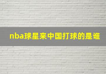 nba球星来中国打球的是谁