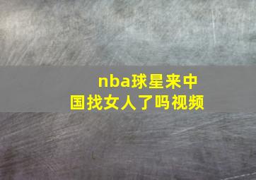 nba球星来中国找女人了吗视频