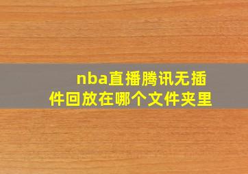 nba直播腾讯无插件回放在哪个文件夹里