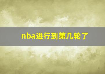 nba进行到第几轮了