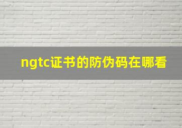 ngtc证书的防伪码在哪看