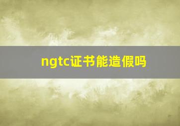 ngtc证书能造假吗