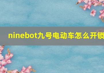 ninebot九号电动车怎么开锁