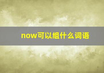 now可以组什么词语