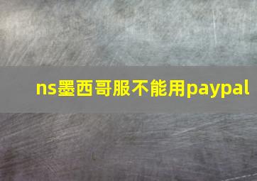 ns墨西哥服不能用paypal