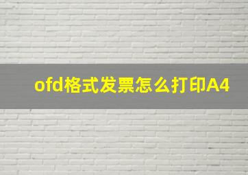 ofd格式发票怎么打印A4