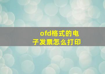 ofd格式的电子发票怎么打印