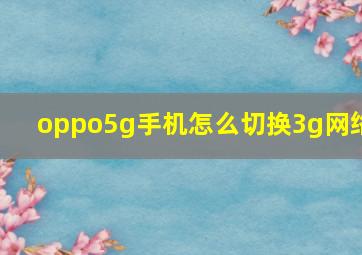 oppo5g手机怎么切换3g网络