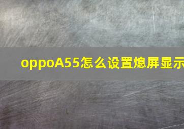 oppoA55怎么设置熄屏显示