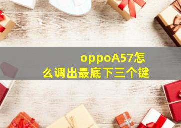 oppoA57怎么调出最底下三个键