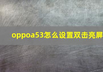 oppoa53怎么设置双击亮屏