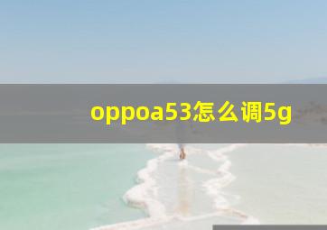 oppoa53怎么调5g