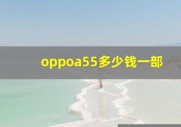 oppoa55多少钱一部