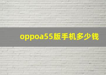 oppoa55版手机多少钱